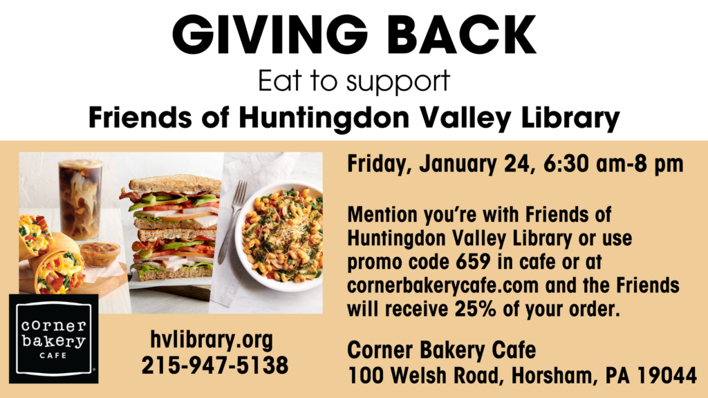 Give back 25% of your order to Huntingdon Valley Library by eating at Corner Bakery in Horsham on Friday, January 24, anytime from 6:30 am-8 pm. Mention Friends of Huntingdon Valley Library or use promo code 659.